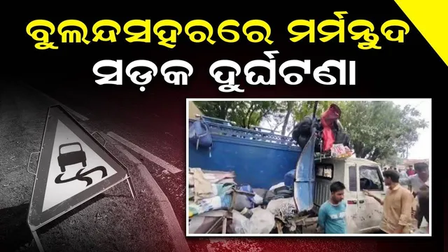 ବୁଲନ୍ଦସହରରେ ମର୍ମନ୍ତୁଦ ସଡ଼କ ଦୁର୍ଘଟଣା, ୧୦ ମୃତ