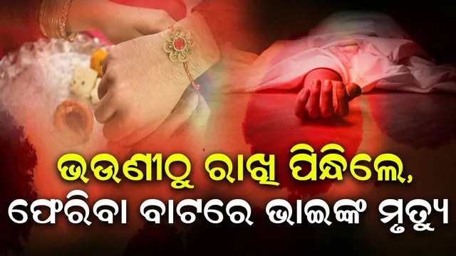 ଭଉଣୀ କଥା ନମାନି ଚାଲିଆସିଲେ ଭାଇ, ଘରକୁ ପହଞ୍ଚିବା ପୂର୍ବରୁ ଦୁର୍ଘଟଣାରେ ମୃତ୍ୟୁ
