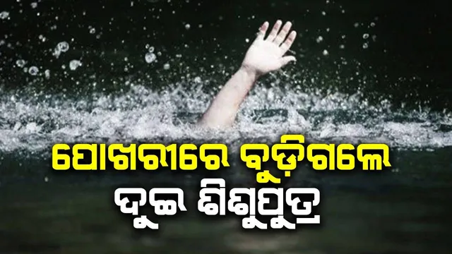 ଗାଧୋଇବା ବେଳେ ଅଘଟଣ: ପୋଖରୀ ପାଣିରେ ବୁଡି ଦୁଇ ଶିଶୁପୁତ୍ର ମୃତ