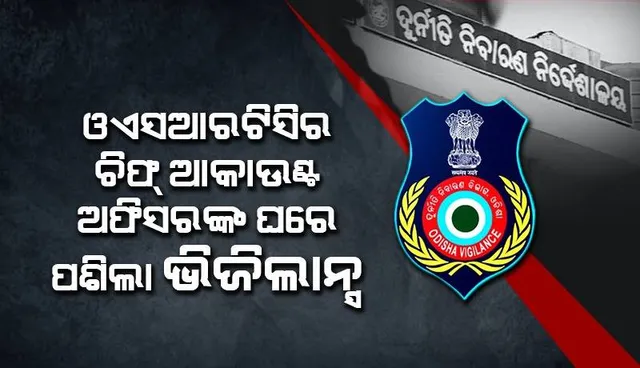 ଓଏସଆରଟିସିର ମୁଖ୍ୟ ଆକାଉଣ୍ଟସ୍ ଅଫିସର୍ ବିଜୟ କୁମାର ମଙ୍ଗରାଜଙ୍କ ଘର ଓ କାର୍ଯ୍ୟାଳୟ ସମେତ ୬ଟି ସ୍ଥାନରେ ଭିଜିଲାନ୍ସ ଚଢ଼ଉ