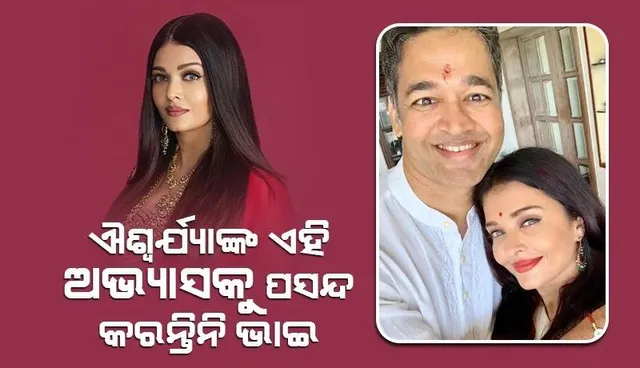 ଐଶ୍ବର୍ଯ୍ୟାଙ୍କ ଏହି ଅଭ୍ୟାସକୁ ପସନ୍ଦ କରନ୍ତିନି ଭାଇ, ସାକ୍ଷାତକାରରେ କରିସାରିଛନ୍ତି ଖୁଲାସା