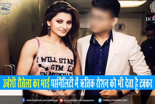 उर्वशी रौतेला का भाई पर्सनैलिटी में ऋतिक रोशन को भी देता है टक्कर