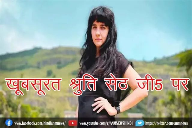 खूबसूरत श्रुति सेठ जी5 पर