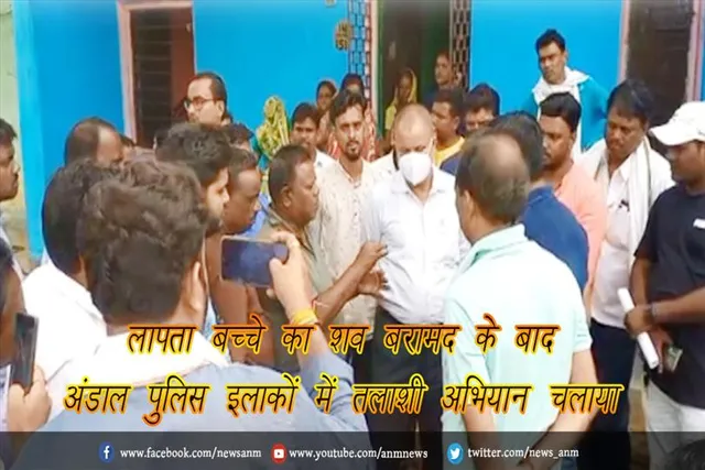 लापता बच्चे का शव बरामद के बाद अंडाल पुलिस इलाकों में तलाशी अभियान चलाया