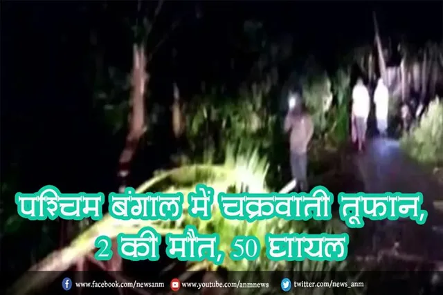 पश्चिम बंगाल में चक्रवाती तूफान, 2 की मौत, 50 घायल