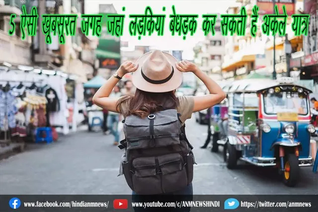 5 ऐसी खूबसूरत जगह जहां लड़कियां बेधड़क कर सकती हैं अकेले यात्रा