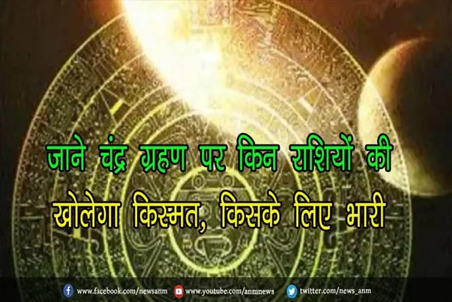 जाने चंद्र ग्रहण पर किन राशियों की खोलेगा किस्मत, किसके लिए भारी