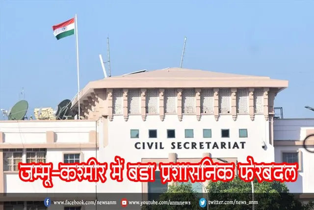 जम्मू-कश्मीर में बड़ा प्रशासनिक फेरबदल