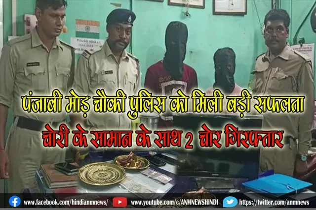 पंजाबी मोड़ चौकी पुलिस को मिली बड़ी सफलता, चोरी के सामान के साथ 2 चोर गिरफ्तार