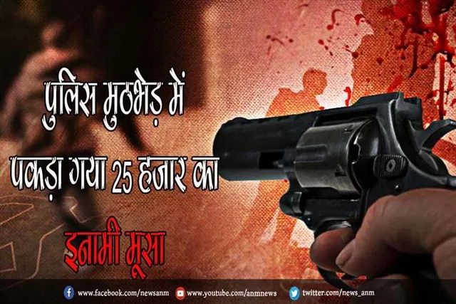 पुलिस मुठभेड़ में पकड़ा गया 25 हजार का इनामी मूसा