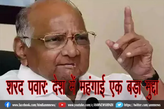 शरद पवार: देश में महंगाई एक बड़ा मुद्दा