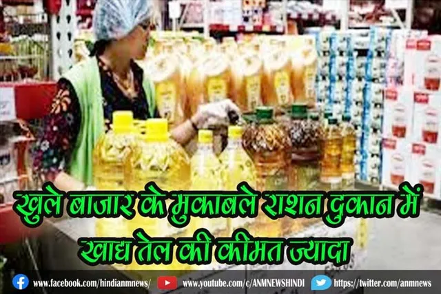खुले बाजार के मुकाबले राशन दुकान में खाद्य तेल की कीमत ज्यादा