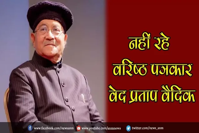 नहीं रहे वरिष्ठ पत्रकार वेद प्रताप वैदिक