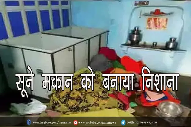 सूने मकान को बनाया निशाना