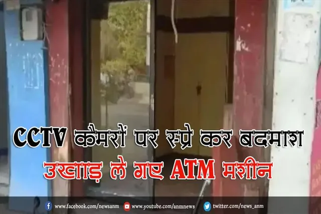 CCTV कैमरों पर स्प्रे कर बदमाश उखाड़ ले गए ATM मशीन