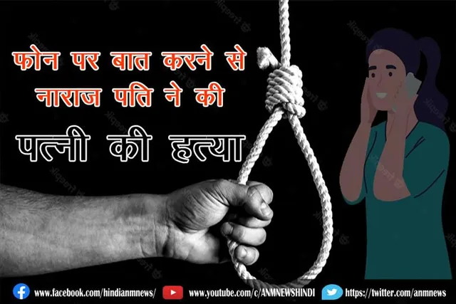 फ़ोन पर बात करने से नाराज़ पति ने की पत्नी की हत्या