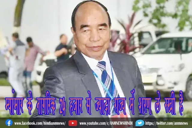 म्यांमार के नागरिक 24 हजार से ज्यादा राज्य में शरण ले रखी है