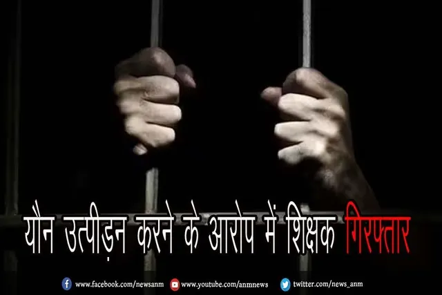 यौन उत्पीड़न करने के आरोप में शिक्षक गिरफ्तार