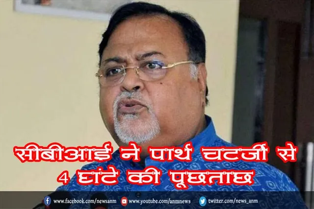 सीबीआई ने पार्थ चटर्जी से 4 घंटे की पूछताछ