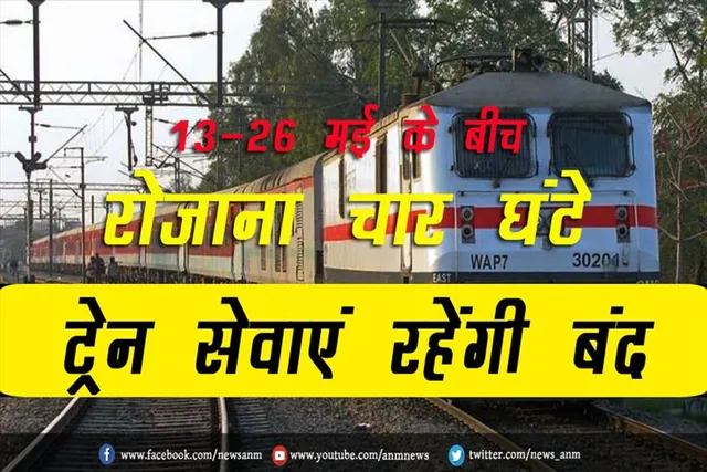 13-26 मई के बीच रोजाना चार घंटे ट्रेन सेवाएं रहेंगी बंद