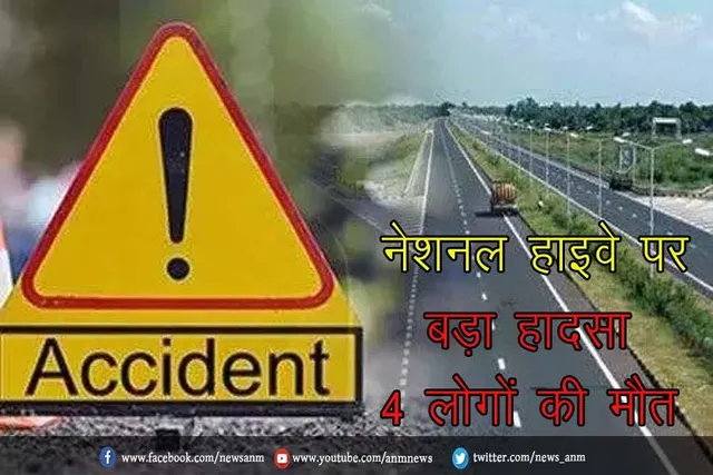 नेशनल हाइवे पर बड़ा हादसा, 4 लोगों की मौत