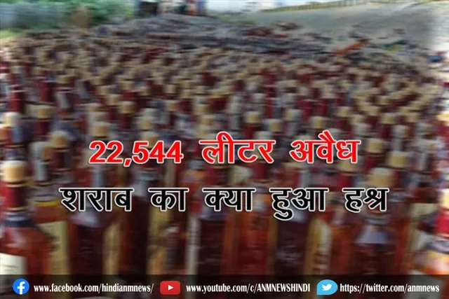 22,544 लीटर अवैध शराब का क्या हुआ हश्र देखिये वीडियो
