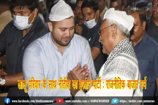 लालू परिवार के साथ नीतीश का इफ्तार पार्टी : राजनीतिक बाजार गर्म