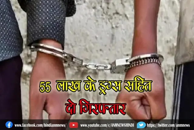 55 लाख के ड्रग्स सहित दो गिरफ्तार