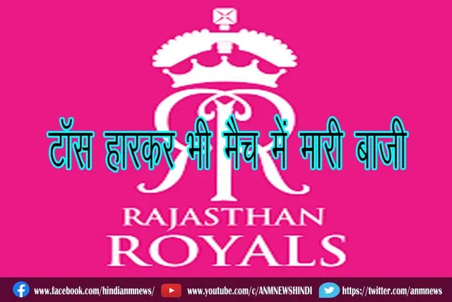 राजस्थान टॉस हारकर भी मैच में मारी बाजी