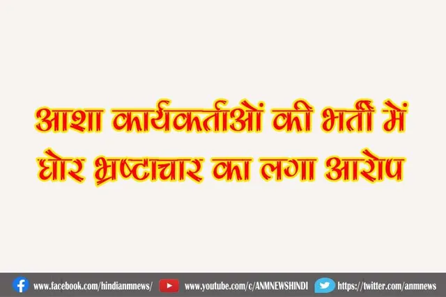 आशा कार्यकर्ताओं की भर्ती में लगा घोर भ्रष्टाचार का आरोप