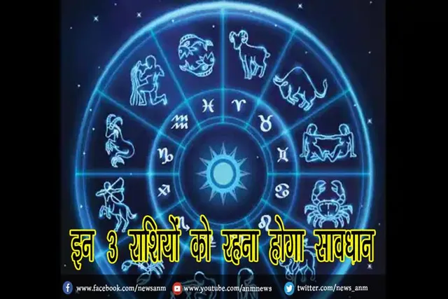 इन 3 राशियों को रहना होगा सावधान