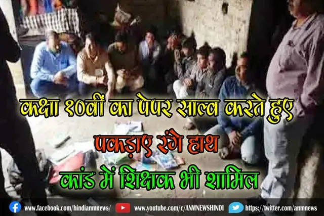कक्षा 10वीं का पेपर साल्व करते हुए पकड़ाए रंगे हाथ, कांड में शिक्षक भी शामिल