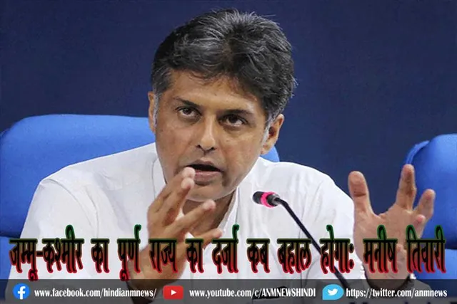 जम्मू-कश्मीर का पूर्ण राज्य का दर्जा कब बहाल होगा: मनीष तिवारी