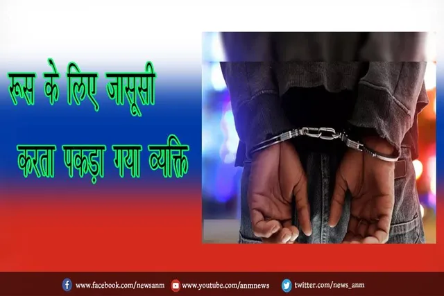 रूस के लिए जासूसी करता पकड़ा गया व्यक्ति