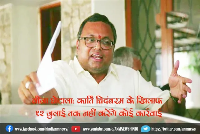 वीजा घोटाला: कार्ति चिदंबरम के खिलाफ 12 जुलाई तक नहीं करेंगे कोई कार्रवाई