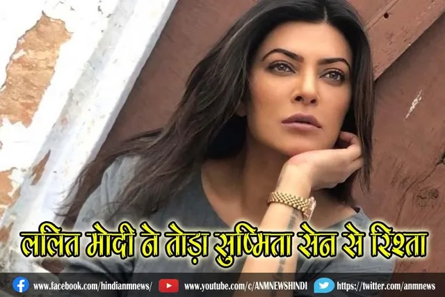 ललित मोदी ने तोड़ा सुष्मिता सेन से रिश्ता