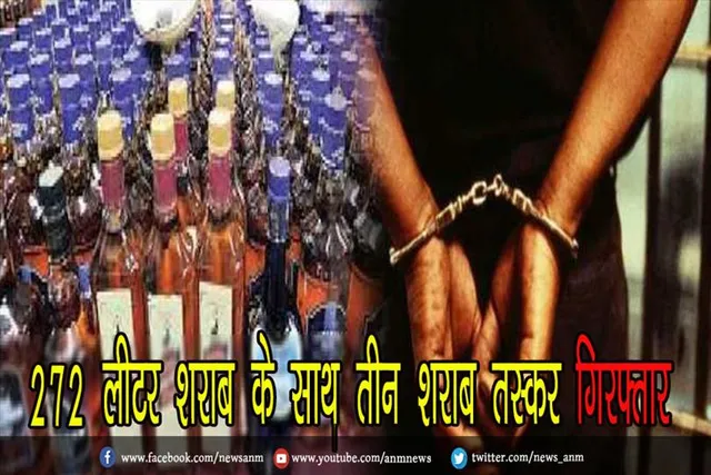 272 लीटर शराब के साथ तीन शराब तस्कर गिरफ्तार