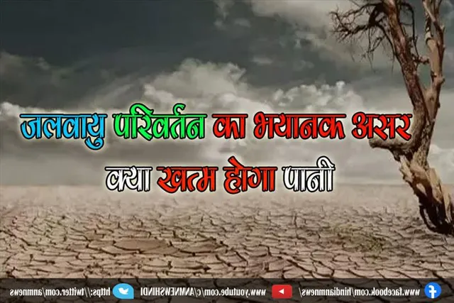 जलवायु परिवर्तन का भयानक असर, क्या खत्म होगा पानी