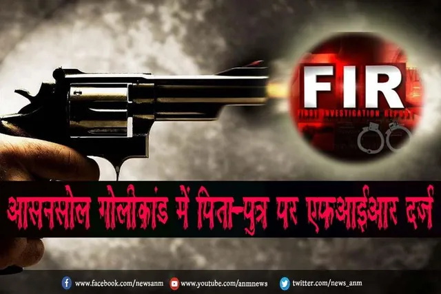 आसनसोल गोलीकांड में पिता-पुत्र पर एफआईआर दर्ज