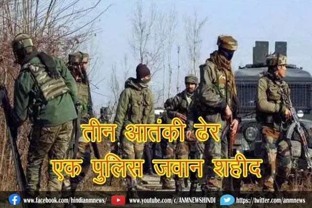 तीन आतंकी ढेर, एक पुलिस जवान शहीद