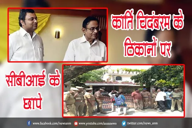 कार्ति चिदंबरम के ठिकानों पर सीबीआई के छापे