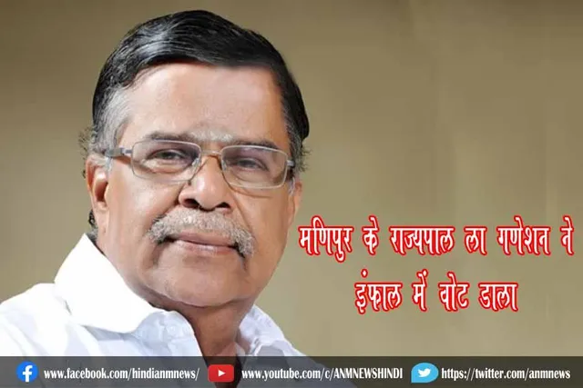 मणिपुर के राज्यपाल ला गणेशन ने इंफाल में वोट डाला