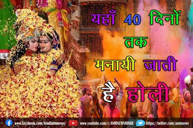 यहाँ 40 दिनों तक मनायी जाती है होली