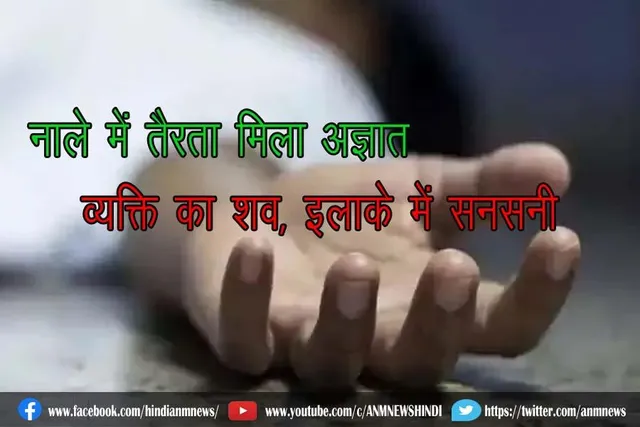 नाले में तैरता मिला अज्ञात व्यक्ति का शव, इलाके में सनसनी