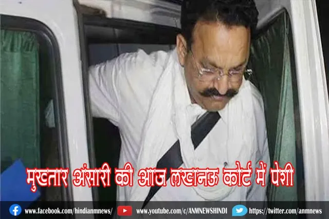 मुख्तार अंसारी की आज लखनऊ कोर्ट में पेशी
