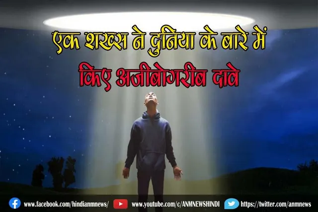 एक शख्स ने दुनिया के बारे में किए अजीबोगरीब दावे
