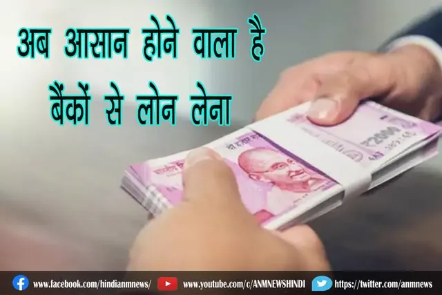 अब आसान होने वाला है बैंकों से लोन लेना
