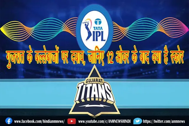 गुजरात के बल्लेबाजों पर दबाव, जानिए 12 ओवर के बाद क्या है स्कोर