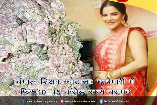बंगाल शिक्षक घोटाला: छापेमारी में फिर 10-15 करोड़ रुपये बरामद