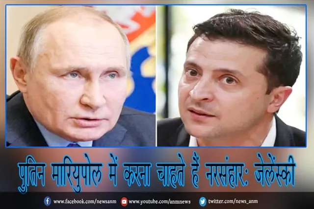 पुतिन मारियुपोल में करना चाहते हैं नरसंहार: जेलेंस्की